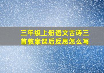 三年级上册语文古诗三首教案课后反思怎么写