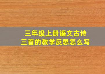 三年级上册语文古诗三首的教学反思怎么写