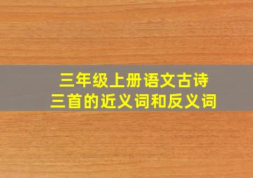 三年级上册语文古诗三首的近义词和反义词