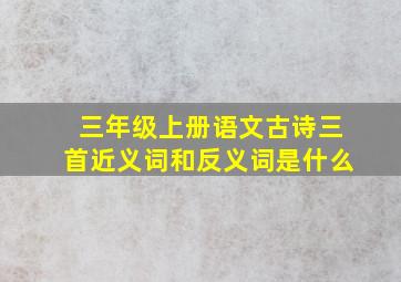 三年级上册语文古诗三首近义词和反义词是什么