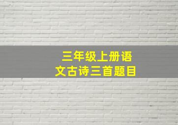 三年级上册语文古诗三首题目