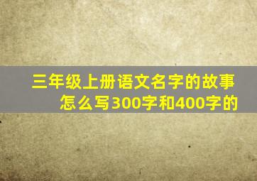 三年级上册语文名字的故事怎么写300字和400字的