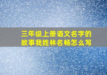 三年级上册语文名字的故事我姓林名畅怎么写