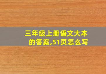 三年级上册语文大本的答案,51页怎么写