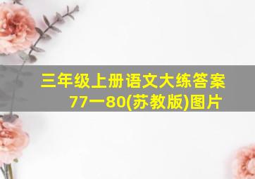 三年级上册语文大练答案77一80(苏教版)图片