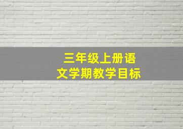 三年级上册语文学期教学目标