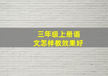 三年级上册语文怎样教效果好