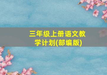 三年级上册语文教学计划(部编版)