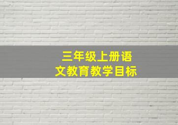 三年级上册语文教育教学目标