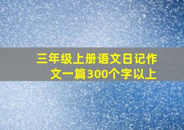 三年级上册语文日记作文一篇300个字以上