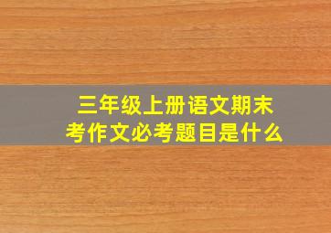 三年级上册语文期末考作文必考题目是什么