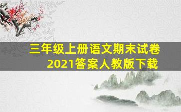 三年级上册语文期末试卷2021答案人教版下载