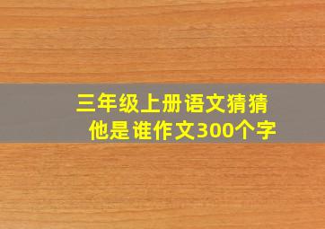 三年级上册语文猜猜他是谁作文300个字