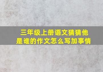 三年级上册语文猜猜他是谁的作文怎么写加事情