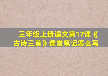 三年级上册语文第17课《古诗三首》课堂笔记怎么写