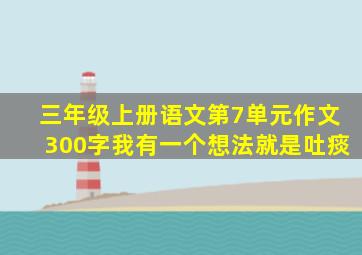 三年级上册语文第7单元作文300字我有一个想法就是吐痰