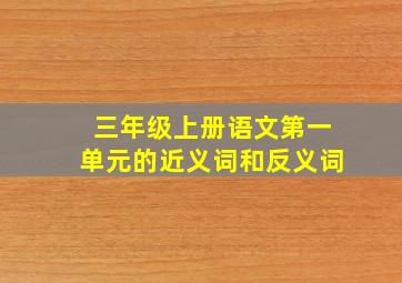 三年级上册语文第一单元的近义词和反义词