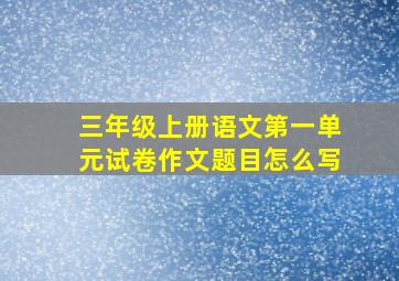 三年级上册语文第一单元试卷作文题目怎么写