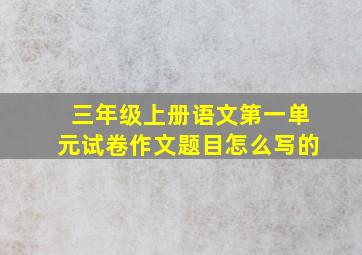 三年级上册语文第一单元试卷作文题目怎么写的