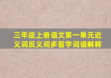 三年级上册语文第一单元近义词反义词多音字词语解释