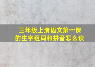 三年级上册语文第一课的生字组词和拼音怎么读