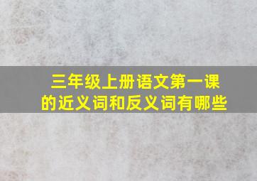 三年级上册语文第一课的近义词和反义词有哪些