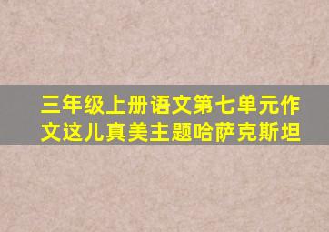 三年级上册语文第七单元作文这儿真美主题哈萨克斯坦