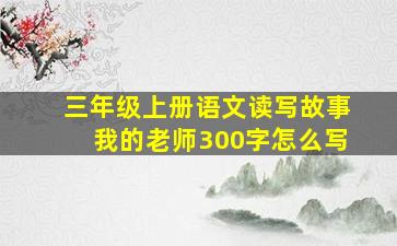 三年级上册语文读写故事我的老师300字怎么写