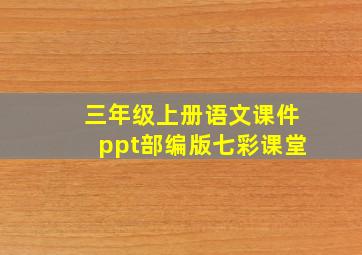 三年级上册语文课件ppt部编版七彩课堂