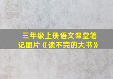 三年级上册语文课堂笔记图片《读不完的大书》