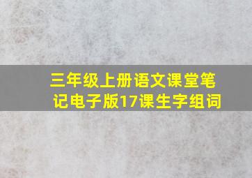 三年级上册语文课堂笔记电子版17课生字组词