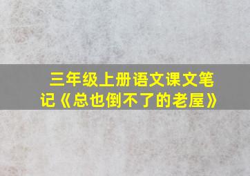 三年级上册语文课文笔记《总也倒不了的老屋》