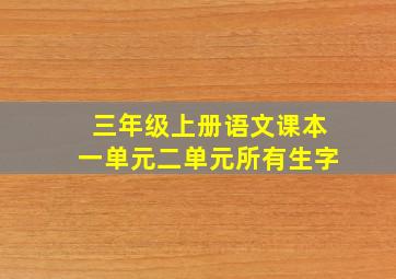 三年级上册语文课本一单元二单元所有生字