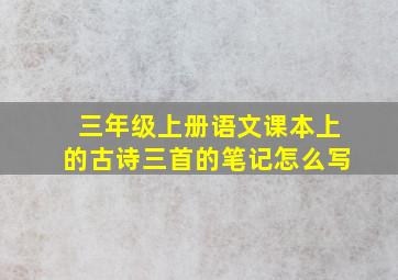 三年级上册语文课本上的古诗三首的笔记怎么写