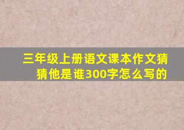 三年级上册语文课本作文猜猜他是谁300字怎么写的