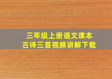 三年级上册语文课本古诗三首视频讲解下载