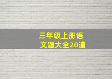 三年级上册语文题大全20道