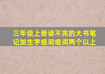 三年级上册读不完的大书笔记加生字组词组词两个以上