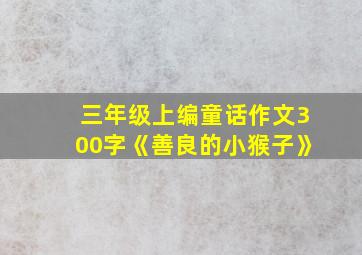 三年级上编童话作文300字《善良的小猴子》