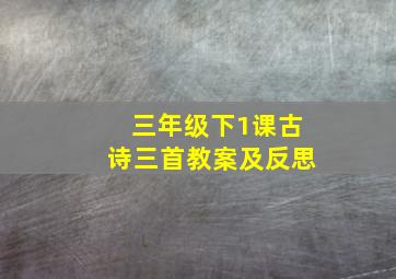 三年级下1课古诗三首教案及反思