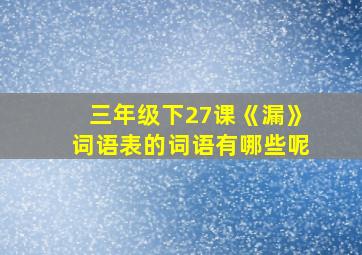 三年级下27课《漏》词语表的词语有哪些呢