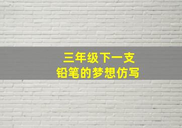 三年级下一支铅笔的梦想仿写