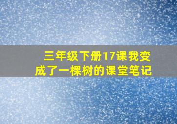 三年级下册17课我变成了一棵树的课堂笔记