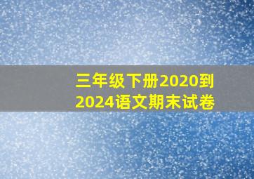 三年级下册2020到2024语文期末试卷