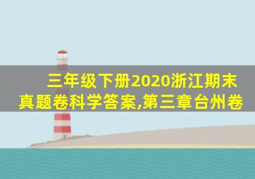 三年级下册2020浙江期末真题卷科学答案,第三章台州卷