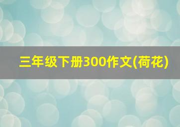 三年级下册300作文(荷花)