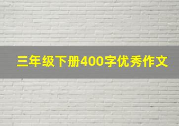 三年级下册400字优秀作文