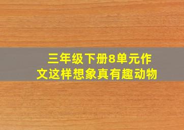 三年级下册8单元作文这样想象真有趣动物