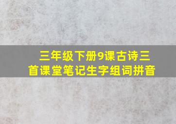 三年级下册9课古诗三首课堂笔记生字组词拼音