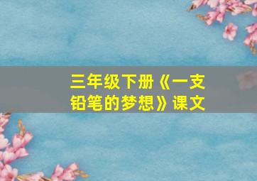 三年级下册《一支铅笔的梦想》课文